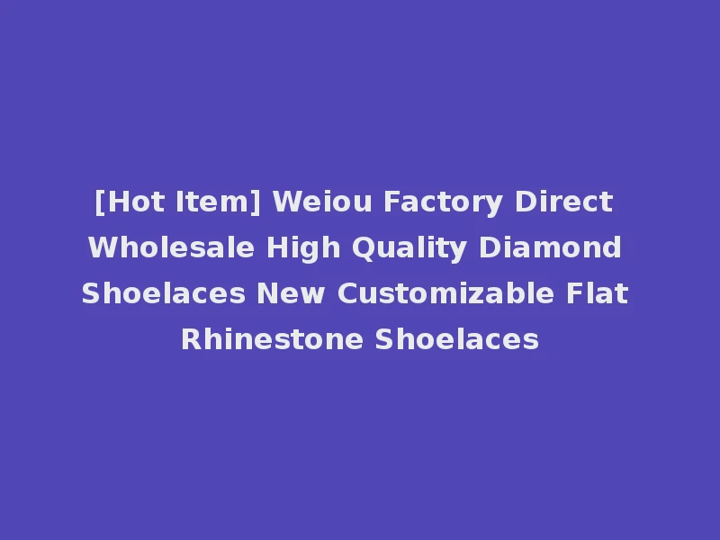 [Hot Item] Weiou Factory Direct Wholesale High Quality Diamond Shoelaces New Customizable Flat Rhinestone Shoelaces