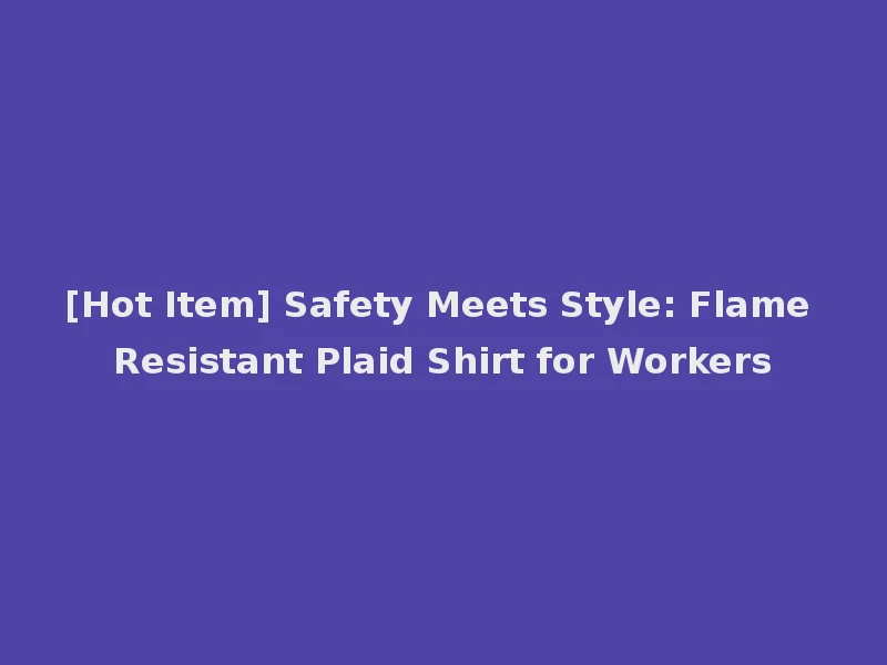 [Hot Item] Safety Meets Style: Flame Resistant Plaid Shirt for Workers