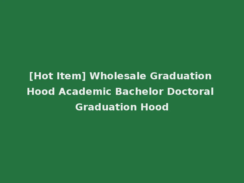 [Hot Item] Wholesale Graduation Hood Academic Bachelor Doctoral Graduation Hood