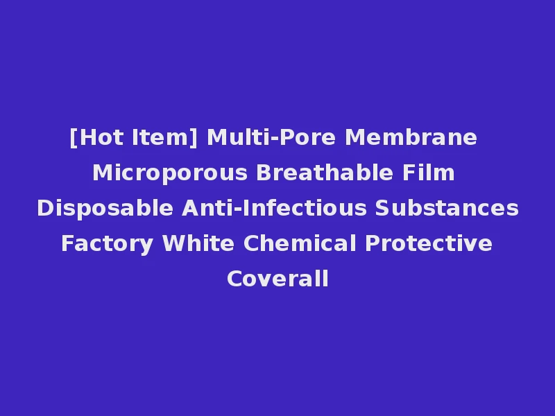 [Hot Item] Multi-Pore Membrane Microporous Breathable Film Disposable Anti-Infectious Substances Factory White Chemical Protective Coverall