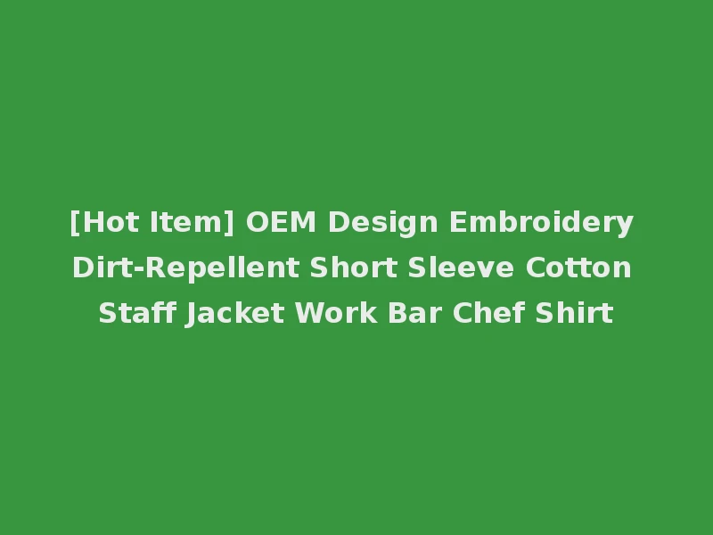 [Hot Item] OEM Design Embroidery Dirt-Repellent Short Sleeve Cotton Staff Jacket Work Bar Chef Shirt