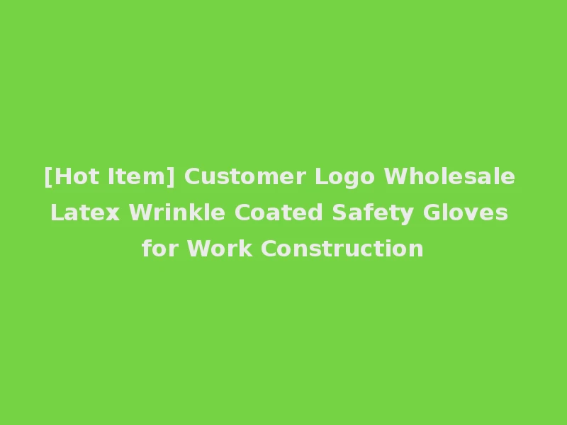 [Hot Item] Customer Logo Wholesale Latex Wrinkle Coated Safety Gloves for Work Construction