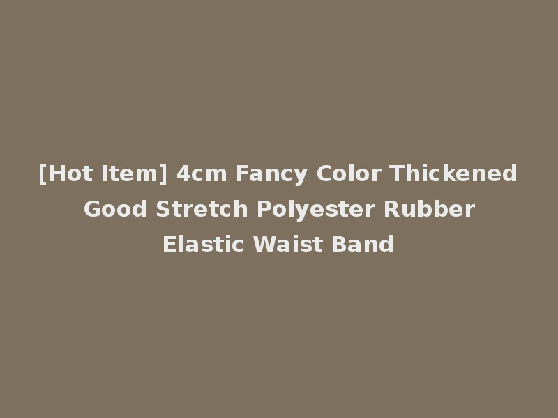 [Hot Item] 4cm Fancy Color Thickened Good Stretch Polyester Rubber Elastic Waist Band