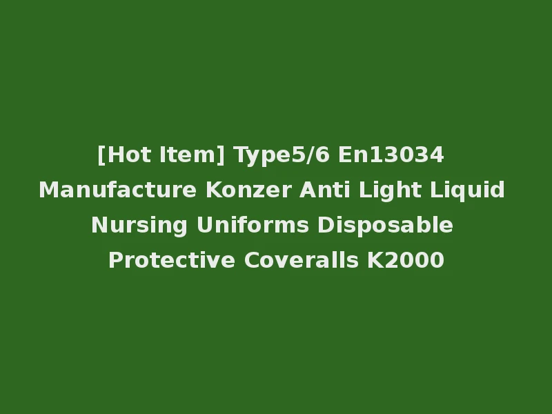 [Hot Item] Type5/6 En13034 Manufacture Konzer Anti Light Liquid Nursing Uniforms Disposable Protective Coveralls K2000
