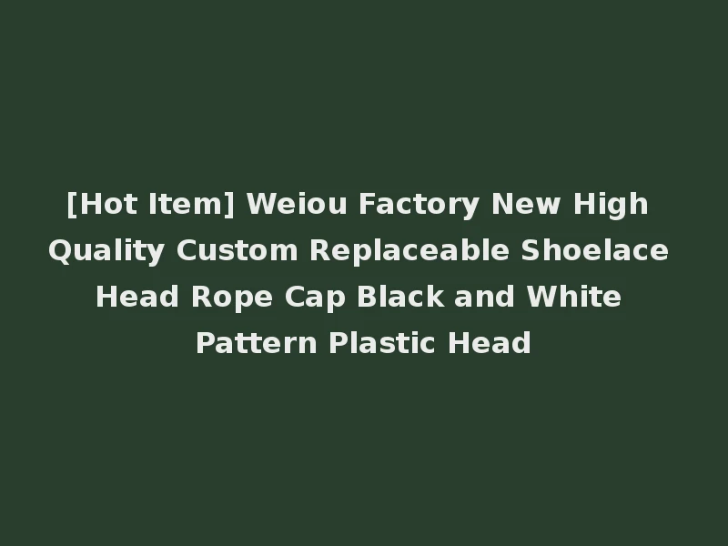 [Hot Item] Weiou Factory New High Quality Custom Replaceable Shoelace Head Rope Cap Black and White Pattern Plastic Head