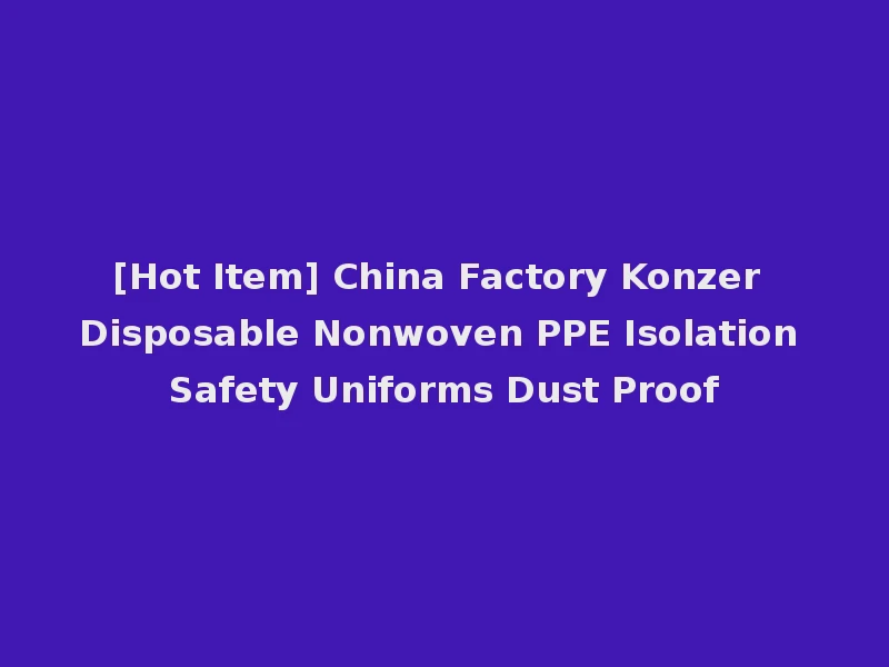 [Hot Item] China Factory Konzer Disposable Nonwoven PPE Isolation Safety Uniforms Dust Proof