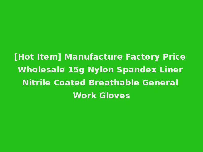 [Hot Item] Manufacture Factory Price Wholesale 15g Nylon Spandex Liner Nitrile Coated Breathable General Work Gloves