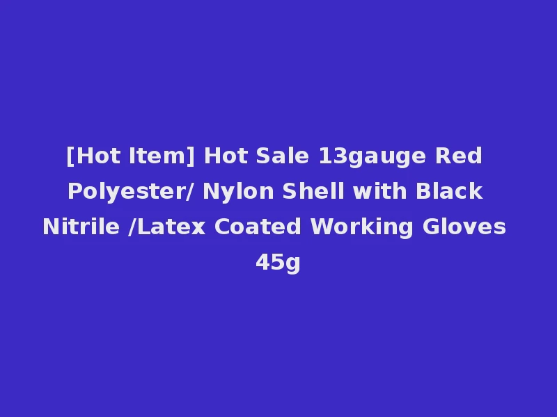 [Hot Item] Hot Sale 13gauge Red Polyester/ Nylon Shell with Black Nitrile /Latex Coated Working Gloves 45g
