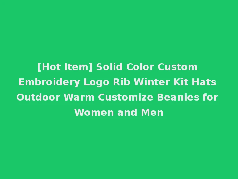 [Hot Item] Solid Color Custom Embroidery Logo Rib Winter Kit Hats Outdoor Warm Customize Beanies for Women and Men