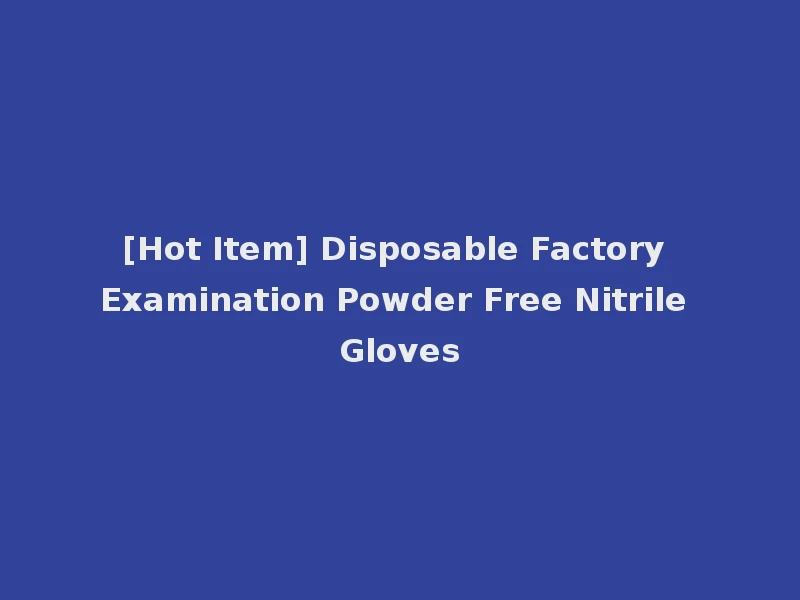 [Hot Item] Disposable Factory Examination Powder Free Nitrile Gloves