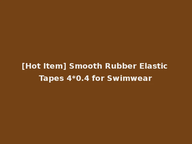[Hot Item] Smooth Rubber Elastic Tapes 4*0.4 for Swimwear