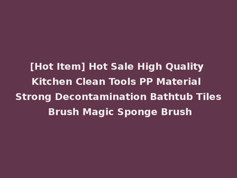[Hot Item] Hot Sale High Quality Kitchen Clean Tools PP Material Strong Decontamination Bathtub Tiles Brush Magic Sponge Brush
