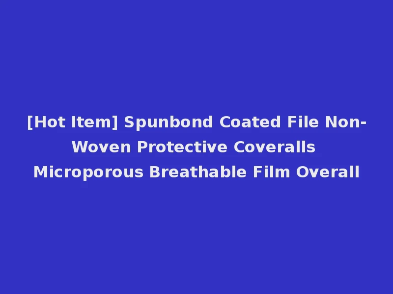 [Hot Item] Spunbond Coated File Non-Woven Protective Coveralls Microporous Breathable Film Overall