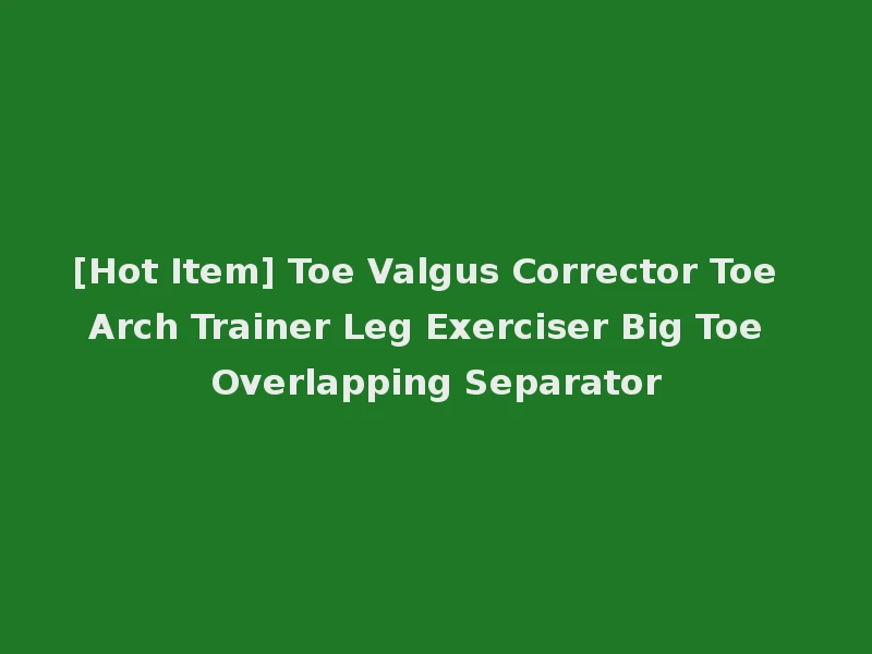 [Hot Item] Toe Valgus Corrector Toe Arch Trainer Leg Exerciser Big Toe Overlapping Separator