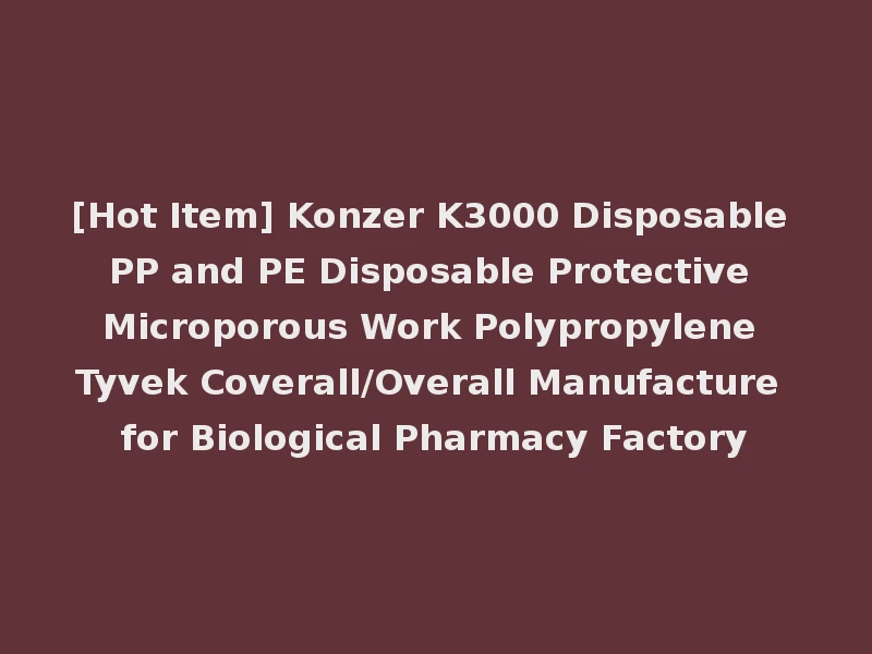 [Hot Item] Konzer K3000 Disposable PP and PE Disposable Protective Microporous Work Polypropylene Tyvek Coverall/Overall Manufacture for Biological Pharmacy Factory