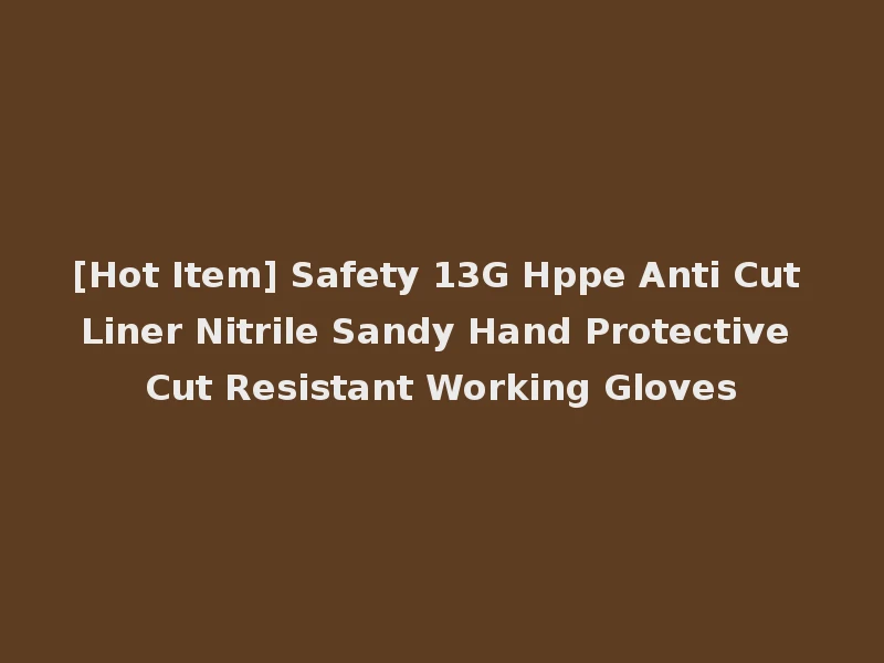 [Hot Item] Safety 13G Hppe Anti Cut Liner Nitrile Sandy Hand Protective Cut Resistant Working Gloves