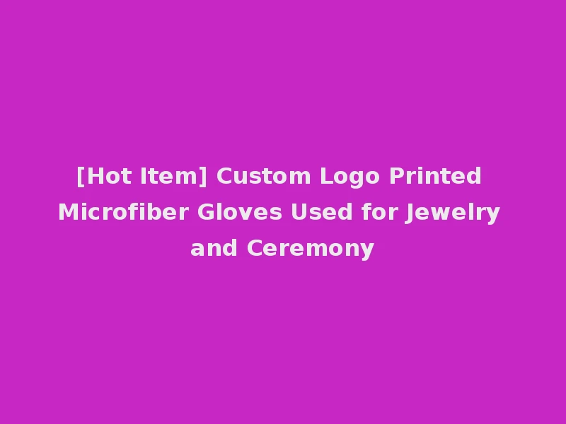 [Hot Item] Custom Logo Printed Microfiber Gloves Used for Jewelry and Ceremony