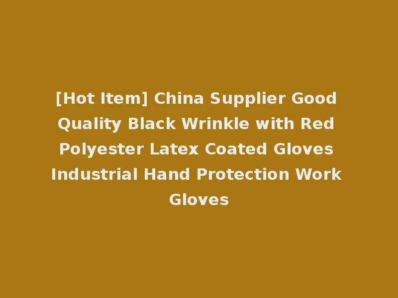 [Hot Item] China Supplier Good Quality Black Wrinkle with Red Polyester Latex Coated Gloves Industrial Hand Protection Work Gloves