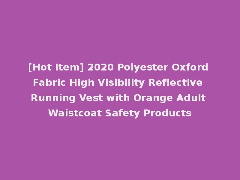 [Hot Item] 2020 Polyester Oxford Fabric High Visibility Reflective Running Vest with Orange Adult Waistcoat Safety Products
