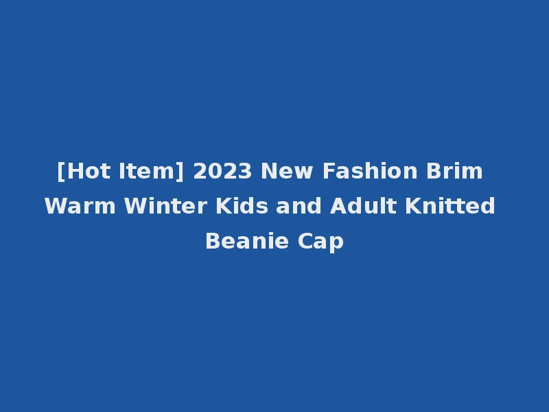 [Hot Item] 2023 New Fashion Brim Warm Winter Kids and Adult Knitted Beanie Cap