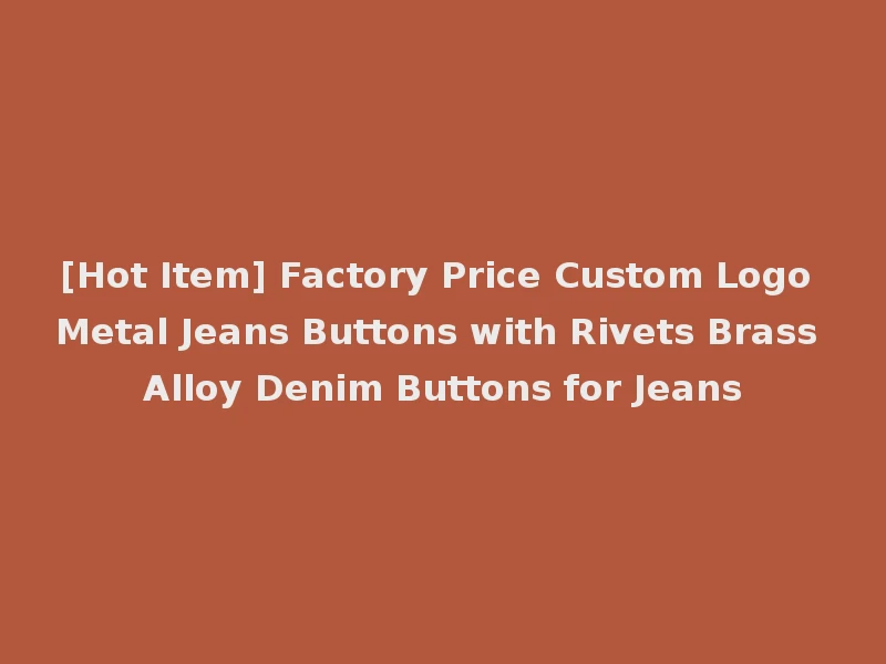 [Hot Item] Factory Price Custom Logo Metal Jeans Buttons with Rivets Brass Alloy Denim Buttons for Jeans