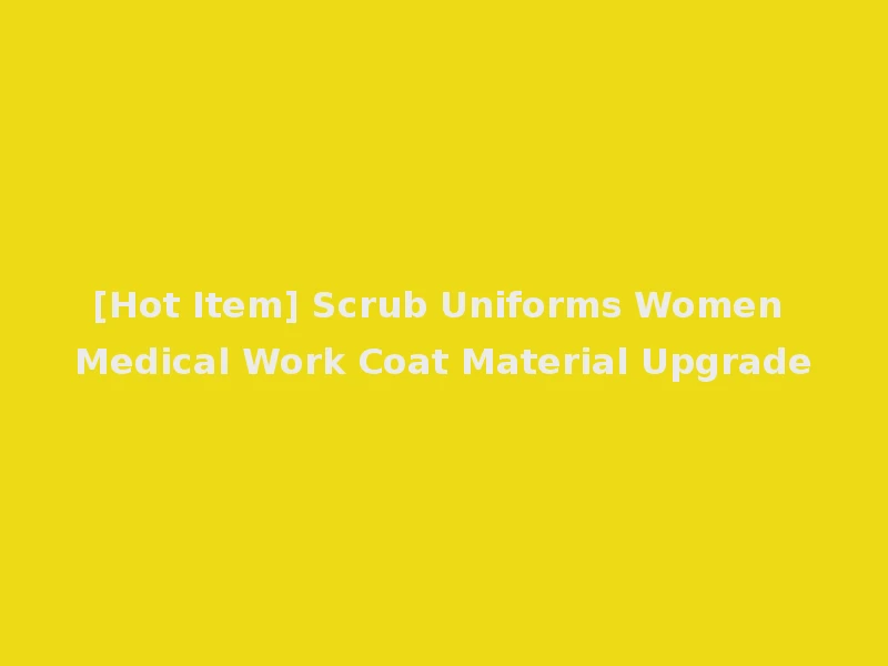 [Hot Item] Scrub Uniforms Women Medical Work Coat Material Upgrade