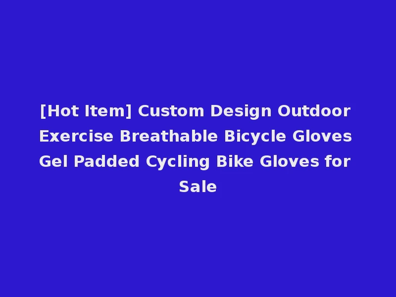 [Hot Item] Custom Design Outdoor Exercise Breathable Bicycle Gloves Gel Padded Cycling Bike Gloves for Sale