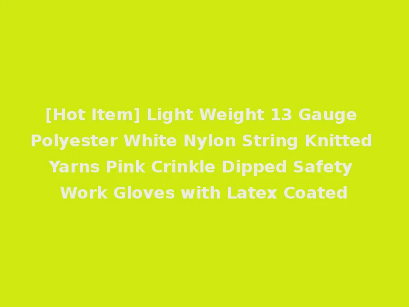 [Hot Item] Light Weight 13 Gauge Polyester White Nylon String Knitted Yarns Pink Crinkle Dipped Safety Work Gloves with Latex Coated