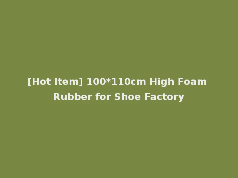 [Hot Item] 100*110cm High Foam Rubber for Shoe Factory
