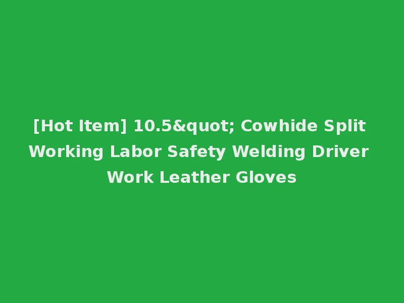 [Hot Item] 10.5" Cowhide Split Working Labor Safety Welding Driver Work Leather Gloves