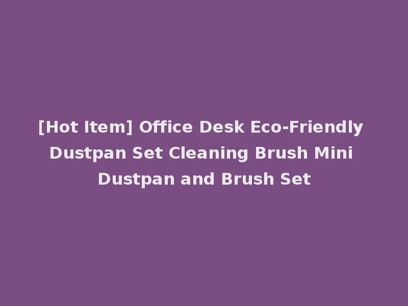 [Hot Item] Office Desk Eco-Friendly Dustpan Set Cleaning Brush Mini Dustpan and Brush Set