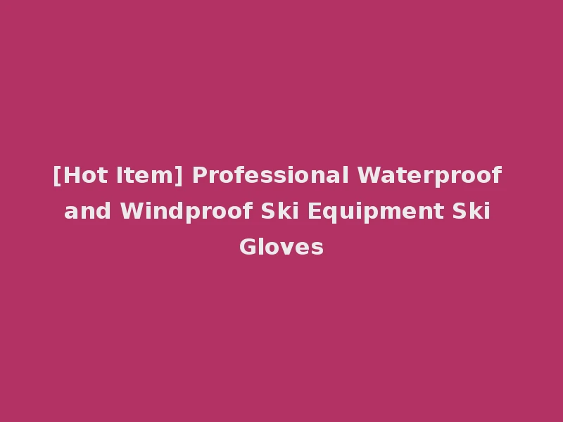 [Hot Item] Professional Waterproof and Windproof Ski Equipment Ski Gloves