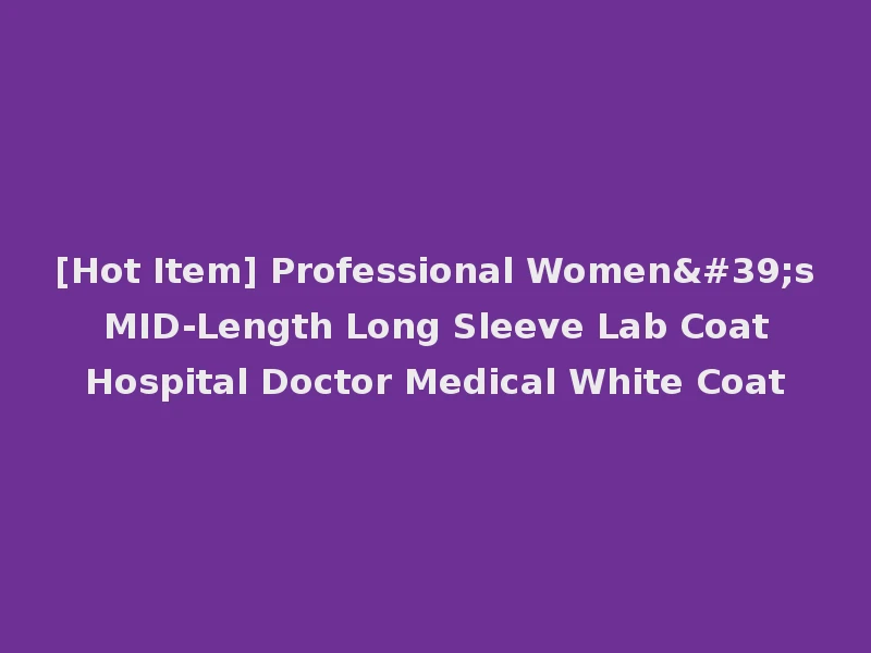 [Hot Item] Professional Women's MID-Length Long Sleeve Lab Coat Hospital Doctor Medical White Coat