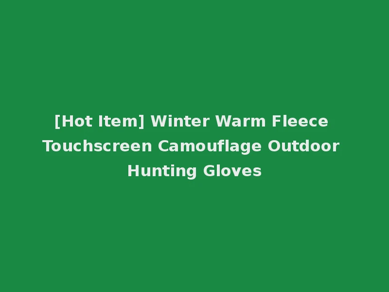 [Hot Item] Winter Warm Fleece Touchscreen Camouflage Outdoor Hunting Gloves