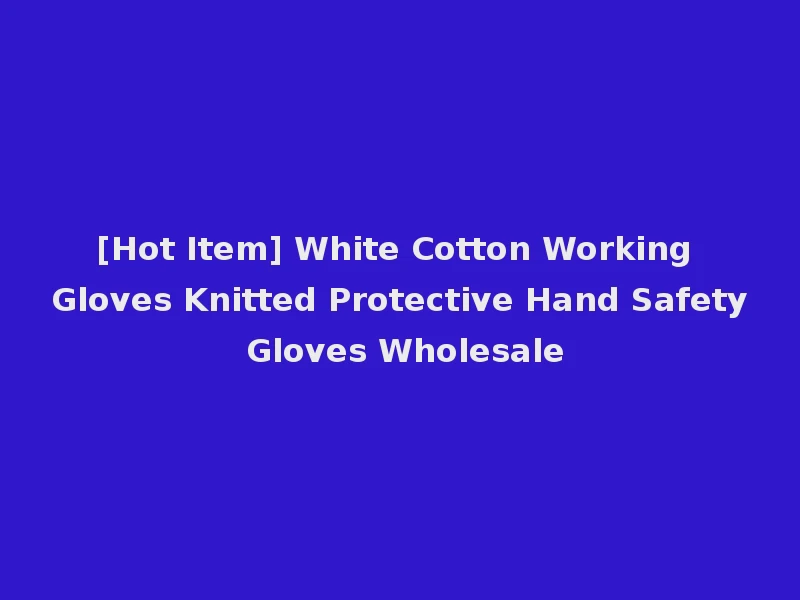 [Hot Item] White Cotton Working Gloves Knitted Protective Hand Safety Gloves Wholesale