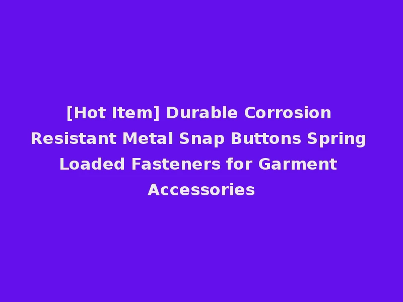 [Hot Item] Durable Corrosion Resistant Metal Snap Buttons Spring Loaded Fasteners for Garment Accessories