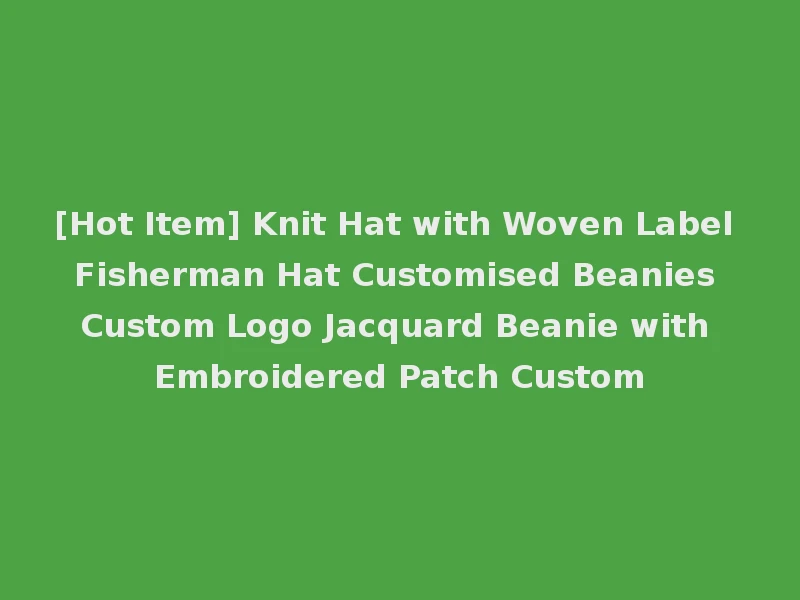 [Hot Item] Knit Hat with Woven Label Fisherman Hat Customised Beanies Custom Logo Jacquard Beanie with Embroidered Patch Custom