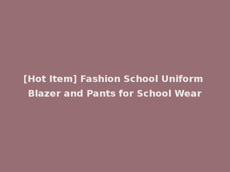 [Hot Item] Fashion School Uniform Blazer and Pants for School Wear