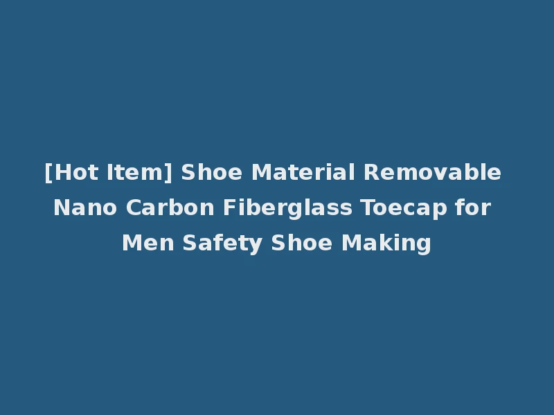 [Hot Item] Shoe Material Removable Nano Carbon Fiberglass Toecap for Men Safety Shoe Making