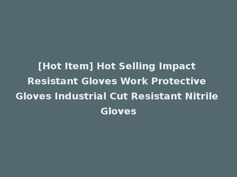 [Hot Item] Hot Selling Impact Resistant Gloves Work Protective Gloves Industrial Cut Resistant Nitrile Gloves