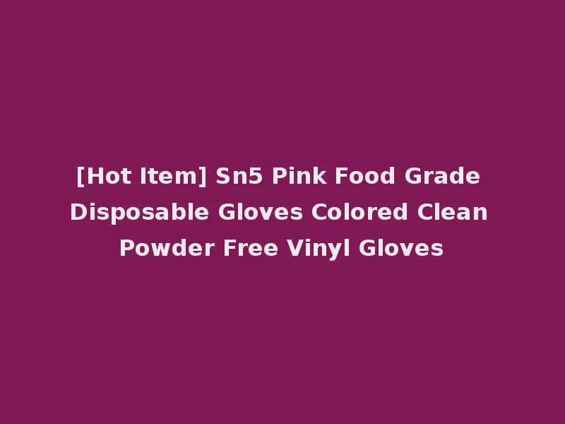[Hot Item] Sn5 Pink Food Grade Disposable Gloves Colored Clean Powder Free Vinyl Gloves