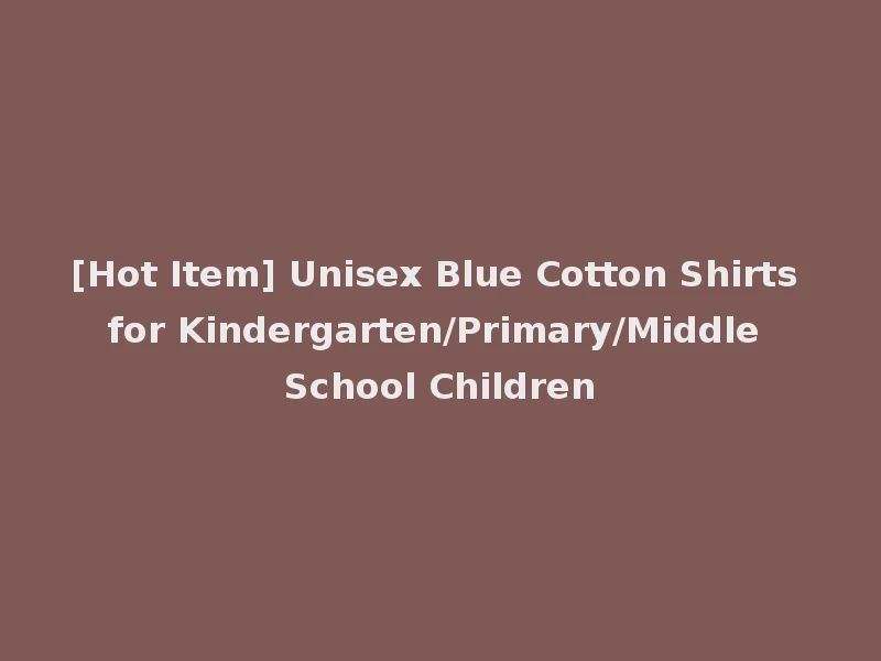 [Hot Item] Unisex Blue Cotton Shirts for Kindergarten/Primary/Middle School Children