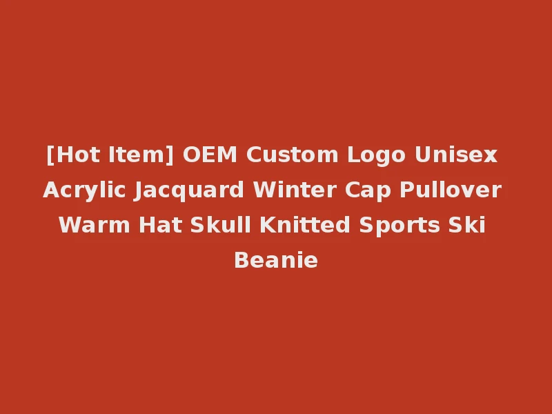 [Hot Item] OEM Custom Logo Unisex Acrylic Jacquard Winter Cap Pullover Warm Hat Skull Knitted Sports Ski Beanie