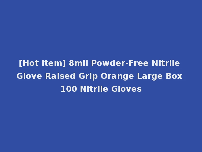 [Hot Item] 8mil Powder-Free Nitrile Glove Raised Grip Orange Large Box 100 Nitrile Gloves