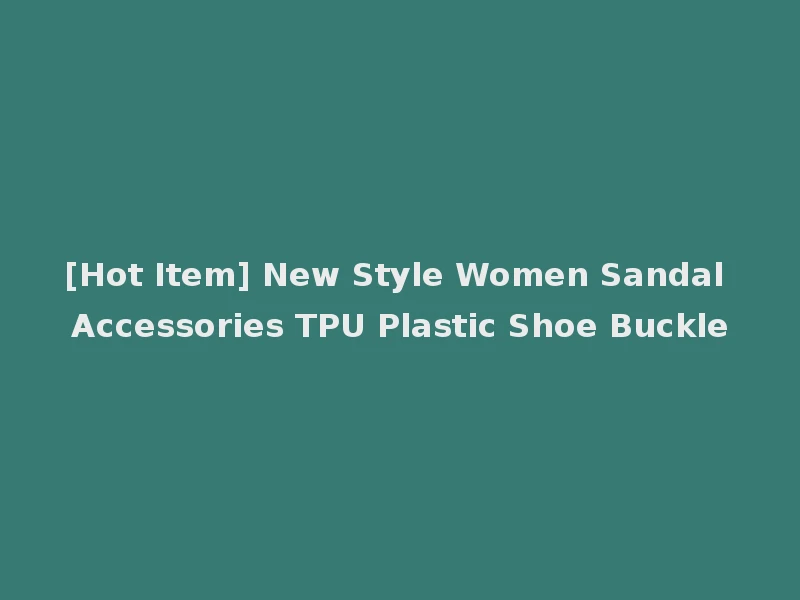 [Hot Item] New Style Women Sandal Accessories TPU Plastic Shoe Buckle