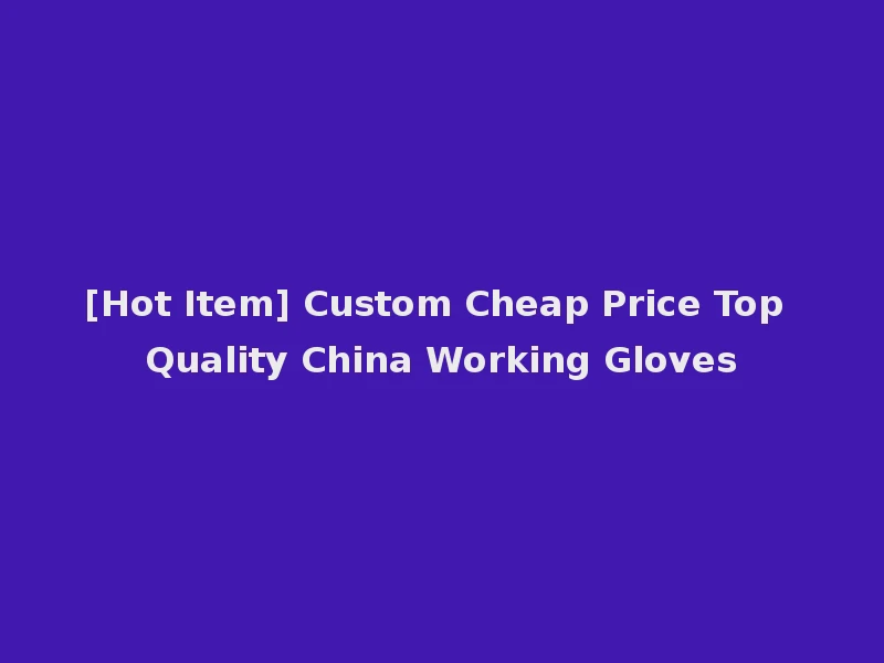 [Hot Item] Custom Cheap Price Top Quality China Working Gloves
