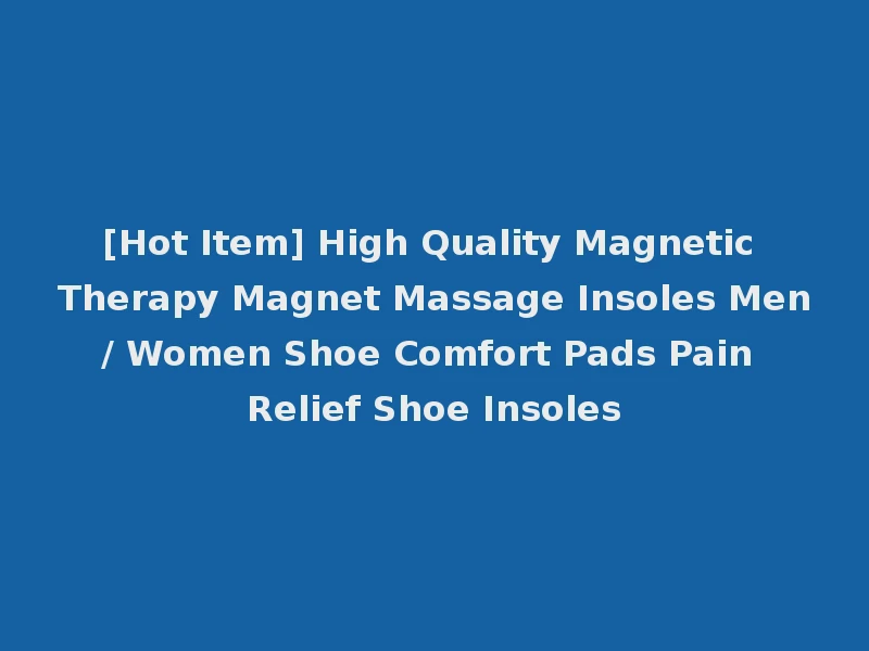 [Hot Item] High Quality Magnetic Therapy Magnet Massage Insoles Men/ Women Shoe Comfort Pads Pain Relief Shoe Insoles
