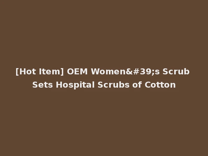 [Hot Item] OEM Women's Scrub Sets Hospital Scrubs of Cotton