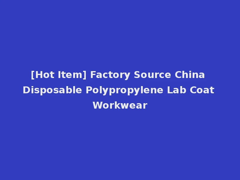 [Hot Item] Factory Source China Disposable Polypropylene Lab Coat Workwear