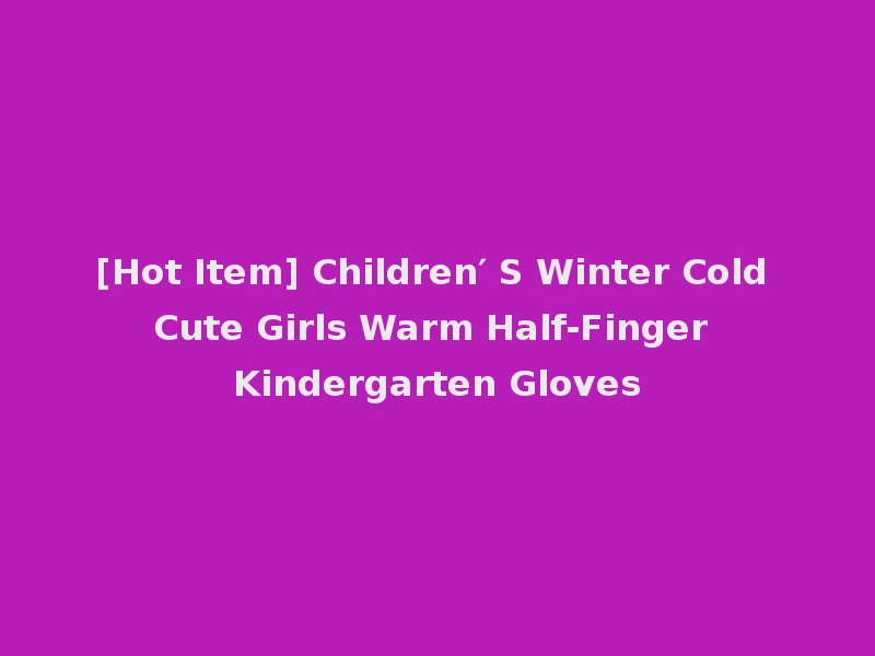 [Hot Item] Children′ S Winter Cold Cute Girls Warm Half-Finger Kindergarten Gloves